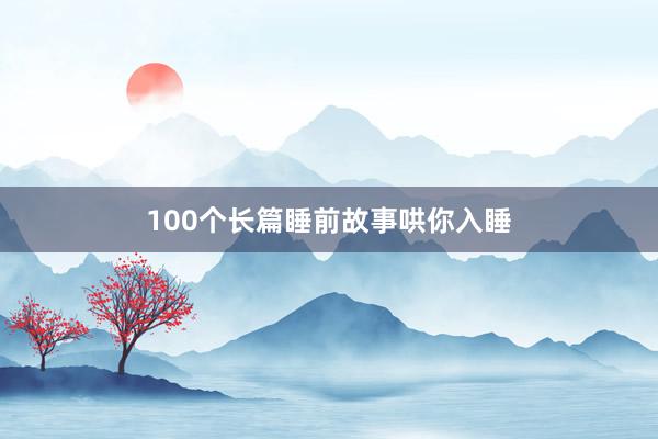 100个长篇睡前故事哄你入睡